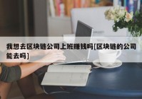 我想去区块链公司上班赚钱吗[区块链的公司能去吗]