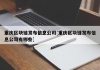 重庆区块链发布信息公司[重庆区块链发布信息公司有哪些]