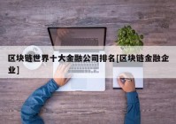 区块链世界十大金融公司排名[区块链金融企业]
