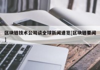 区块链技术公司谈全球新闻速览[区块链要闻]