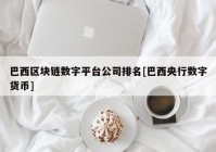 巴西区块链数字平台公司排名[巴西央行数字货币]