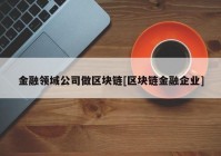 金融领域公司做区块链[区块链金融企业]