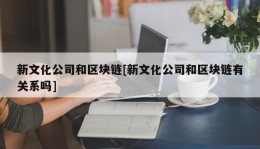 新文化公司和区块链[新文化公司和区块链有关系吗]