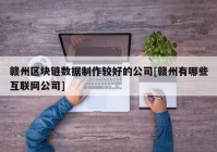 赣州区块链数据制作较好的公司[赣州有哪些互联网公司]