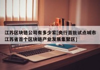 江苏区块链公司有多少家[央行首批试点城市江苏省首个区块链产业发展集聚区]