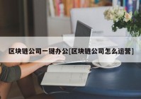 区块链公司一键办公[区块链公司怎么运营]