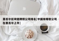塞舌尔区块链牌照公司排名[中国有哪些公司在塞舌尔上市]
