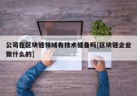 公司在区块链领域有技术储备吗[区块链企业做什么的]