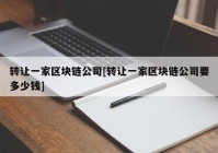 转让一家区块链公司[转让一家区块链公司要多少钱]