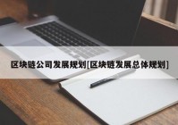 区块链公司发展规划[区块链发展总体规划]