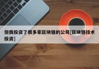 但我投资了很多家区块链的公司[区块链技术投资]
