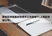 静安区块链最好的技术公司是哪个[上海区块链公司]
