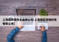 上海区块链技术品牌公司[上海做区块链的有哪些公司]