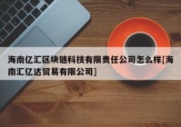 海南亿汇区块链科技有限责任公司怎么样[海南汇亿达贸易有限公司]