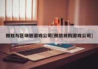 微软与区块链游戏公司[微软并购游戏公司]