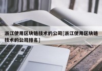 浙江使用区块链技术的公司[浙江使用区块链技术的公司排名]