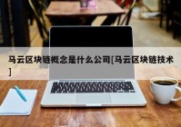 马云区块链概念是什么公司[马云区块链技术]