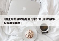 a股正宗的区块链是哪几家公司[区块链的a股股票有哪些]