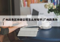 广州政务区块链公司怎么样知乎[广州政务办]