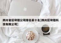 四川省区块链公司排名前十名[四川区块链科技有限公司]