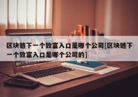 区块链下一个致富入口是哪个公司[区块链下一个致富入口是哪个公司的]